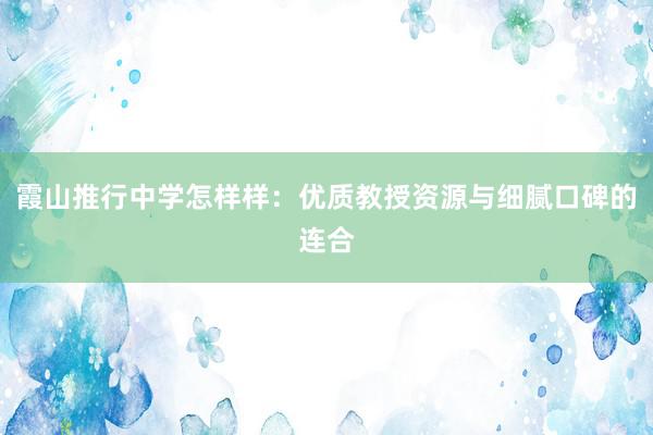霞山推行中学怎样样：优质教授资源与细腻口碑的连合