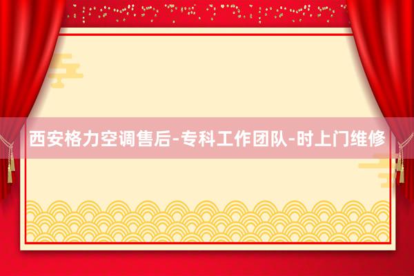 西安格力空调售后-专科工作团队-时上门维修